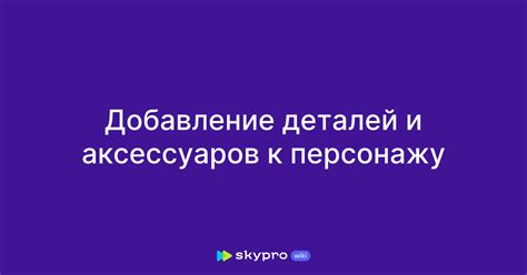Добавление важных деталей и аксессуаров