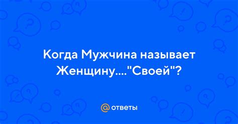 Истинные значения, когда мужчина называет женщину своей